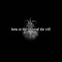Bow At The Altar Of The Riff : Bow At The Altar Of The Riff